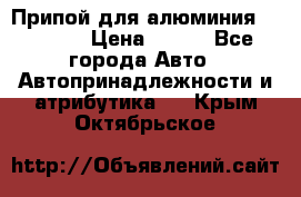 Припой для алюминия HTS2000 › Цена ­ 180 - Все города Авто » Автопринадлежности и атрибутика   . Крым,Октябрьское